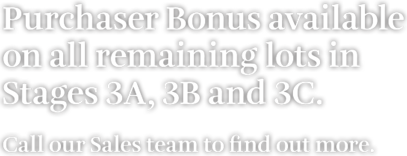 Purchaser Bonus available on all remaining lots in Stages 3A, 3B and 3C.